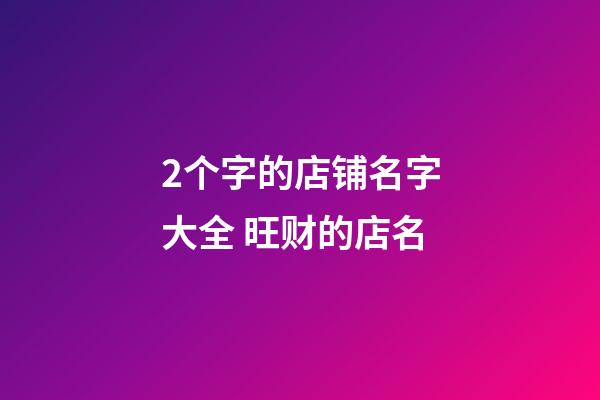 2个字的店铺名字大全 旺财的店名-第1张-店铺起名-玄机派